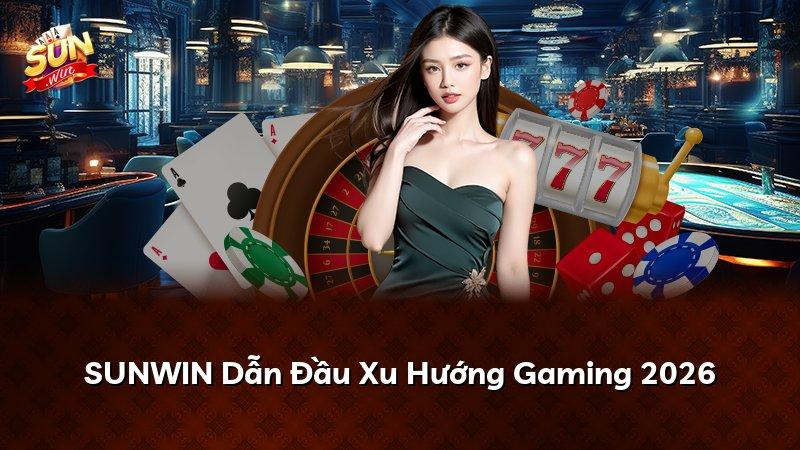 SUNWIN Dẫn Đầu Xu Hướng Gaming 2026